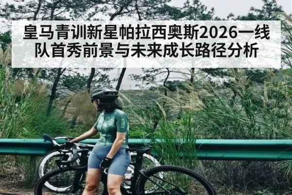 皇马青训新星帕拉西奥斯2026一线队首秀前景与未来成长路径分析