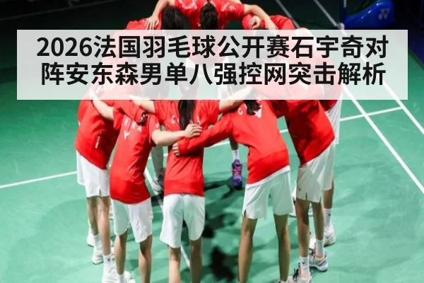 2026法国羽毛球公开赛石宇奇对阵安东森男单八强控网突击解析